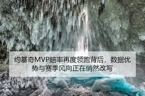 约基奇MVP赔率再度领跑背后，数据优势与赛季风向正在悄然改写